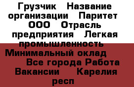 Грузчик › Название организации ­ Паритет, ООО › Отрасль предприятия ­ Легкая промышленность › Минимальный оклад ­ 25 000 - Все города Работа » Вакансии   . Карелия респ.